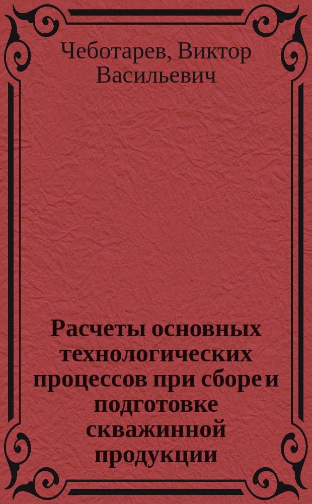 Расчеты основных технологических процессов при сборе и подготовке скважинной продукции : Учеб. пособие