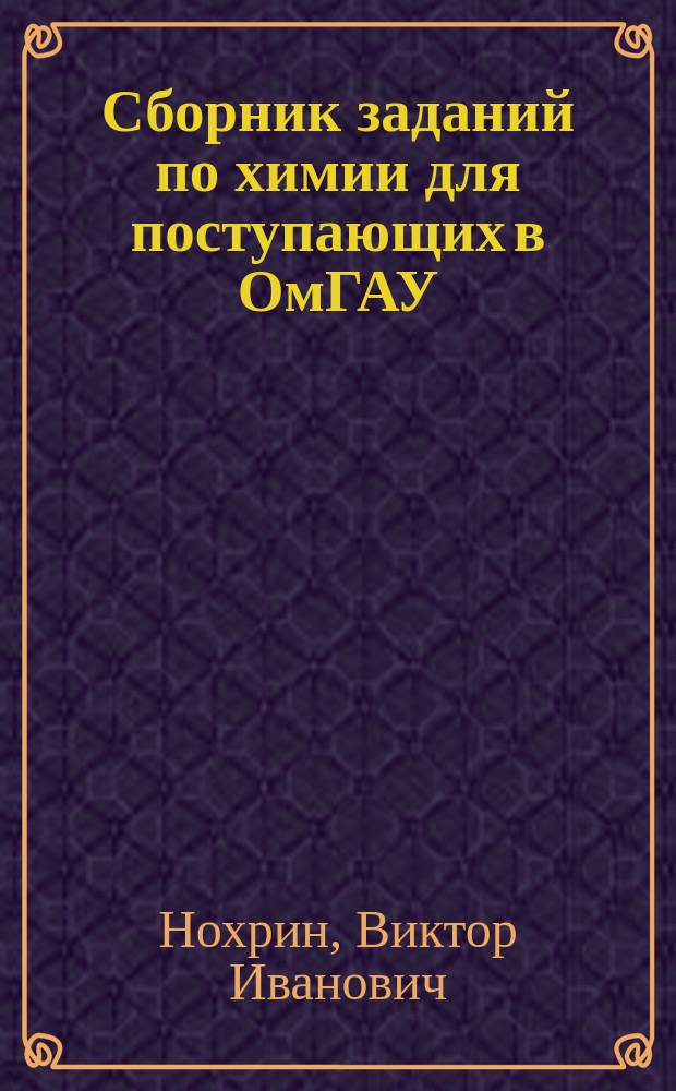Сборник заданий по химии для поступающих в ОмГАУ : Учеб. пособие