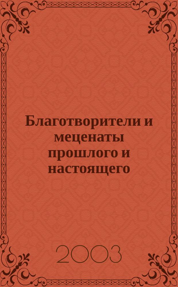 Благотворители и меценаты прошлого и настоящего : Слов.-справ. от А до Я