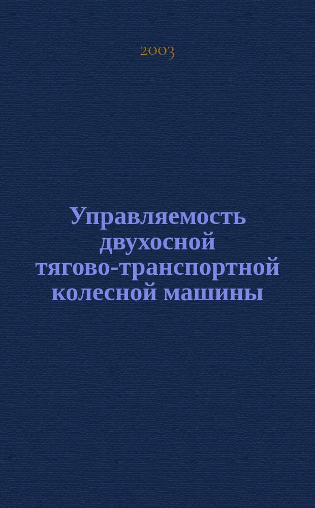 Управляемость двухосной тягово-транспортной колесной машины : Учеб. пособие : Для студентов, обучающихся по спец. 150100 "Автомобиле- и тракторостроение"