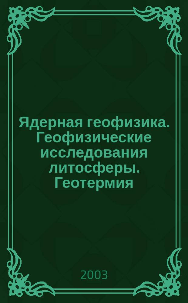 Ядерная геофизика. Геофизические исследования литосферы. Геотермия : Вторые науч. чтения Ю.П. Булашевича, 23-27 июня 2003 г. : Материалы