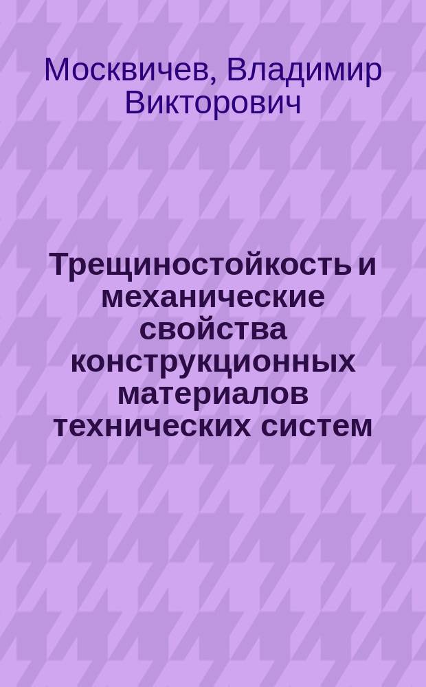 Трещиностойкость и механические свойства конструкционных материалов технических систем
