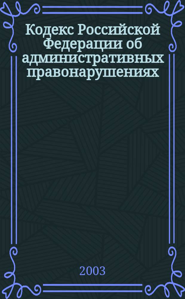 Кодекс Российской Федерации об административных правонарушениях : Офиц. текст : По состоянию на 1 февр. 2003 г. : Принят Гос. Думой 20 дек. 2001 г. : Одобрен Советом Федерации 26 дек. 2001 г.
