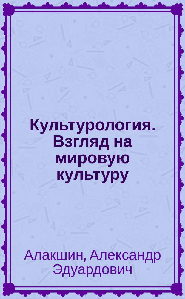 Культурология. Взгляд на мировую культуру : Тексты лекций