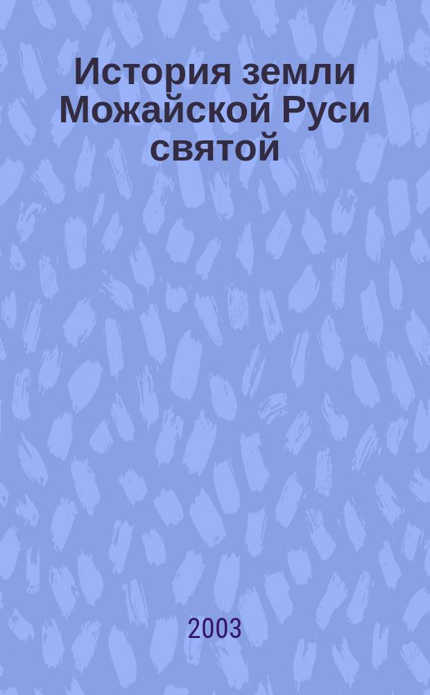 История земли Можайской Руси святой (512 г. до н. э.-1812 г.) : Кн. рус. истории