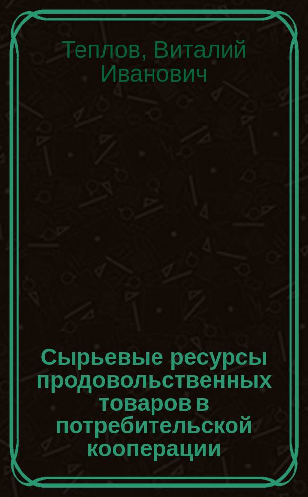 Сырьевые ресурсы продовольственных товаров в потребительской кооперации : Учеб. пособие : Для студентов кооп. вузов, обучающихся по спец. "Товароведение и экспертиза товаров" : В 2 ч.