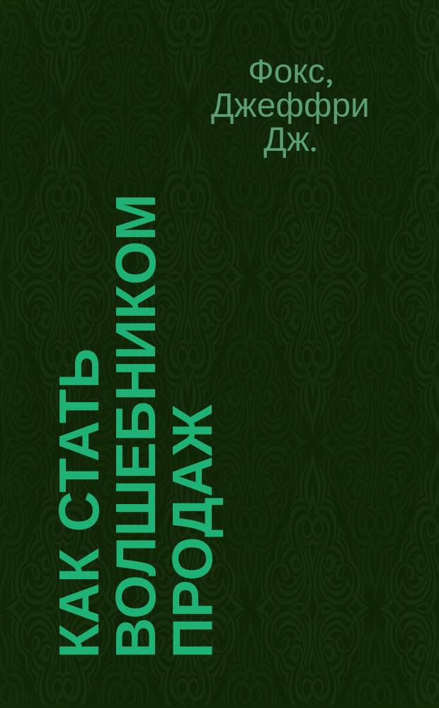 Как стать волшебником продаж : Правила привлечения и удержания клиентов