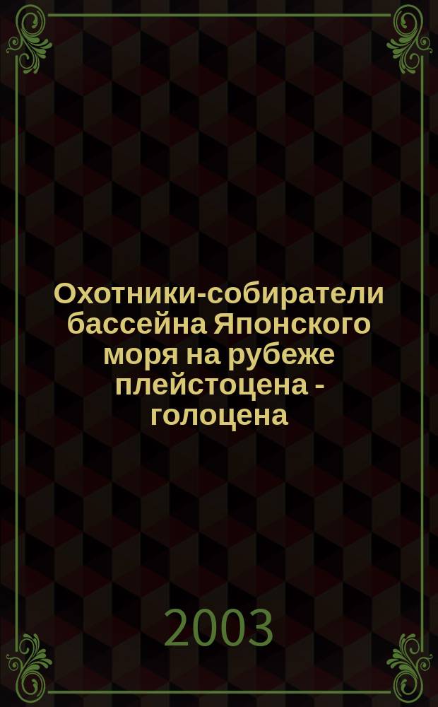 Охотники-собиратели бассейна Японского моря на рубеже плейстоцена - голоцена = Foraging population of the sea of Japan during the late Pleistocene - early Holocene