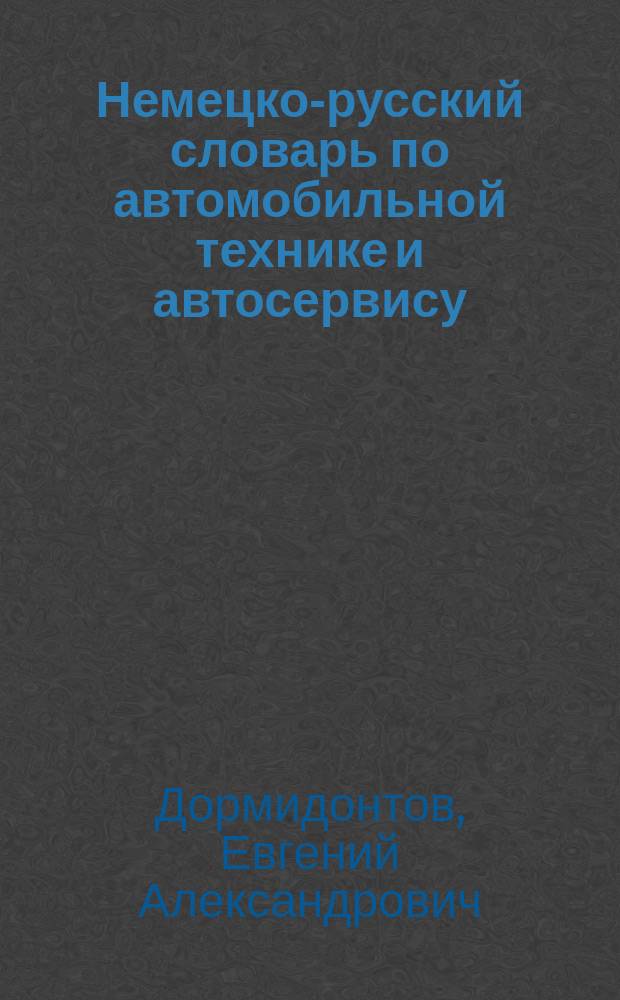 Немецко-русский словарь по автомобильной технике и автосервису = Deutsch-russisches Wörterbuch für Kraftfahrzeuge und Autoservice : Около 31000 терминов