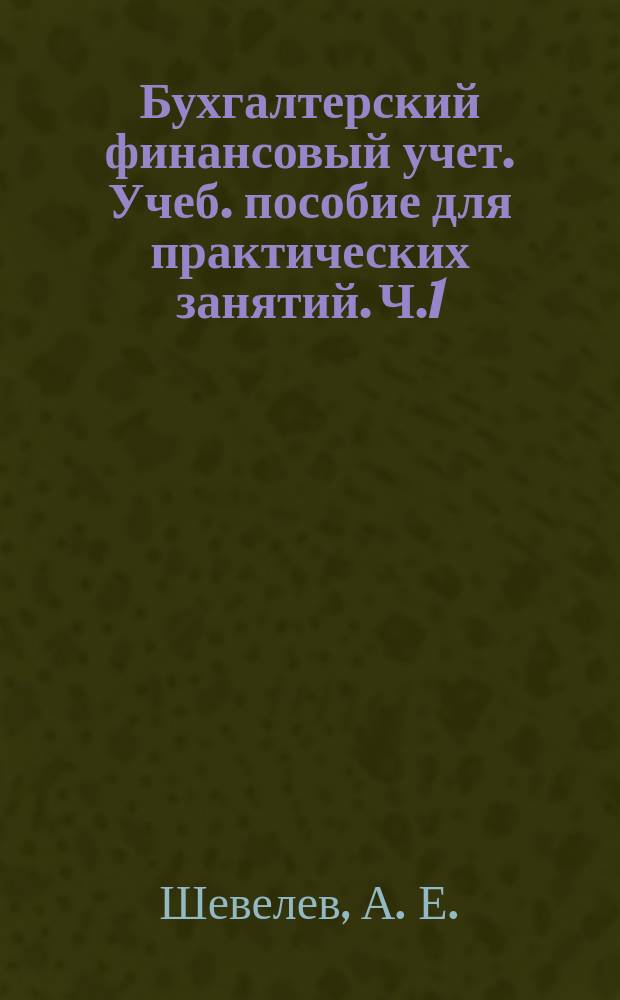 Бухгалтерский финансовый учет. Учеб. пособие для практических занятий. Ч.1