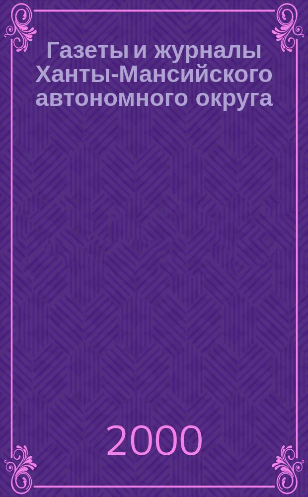 Газеты и журналы Ханты-Мансийского автономного округа : Справ.