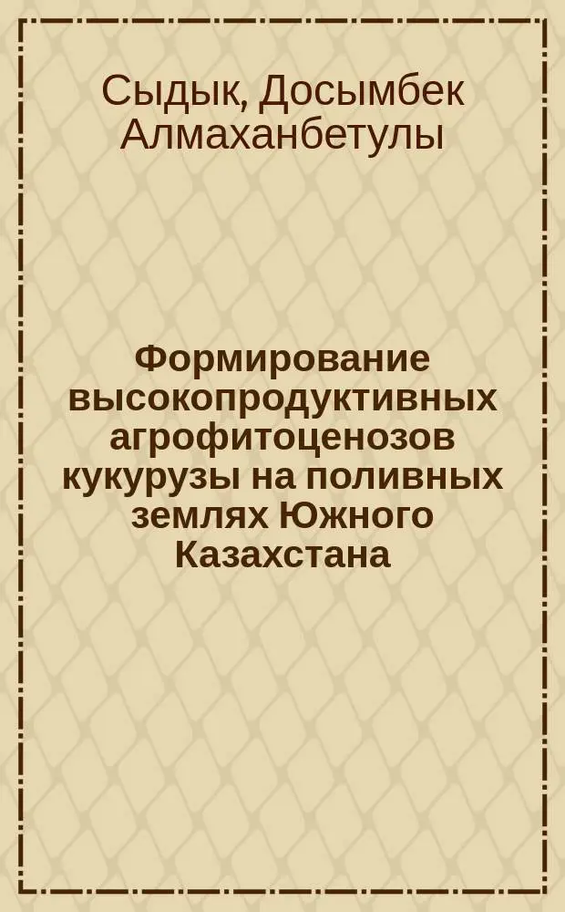 Формирование высокопродуктивных агрофитоценозов кукурузы на поливных землях Южного Казахстана : Автореф. дис. на соиск. учен. степ. д.с.-х.н. : Спец. 06.01.09 : Спец. 06.01.01