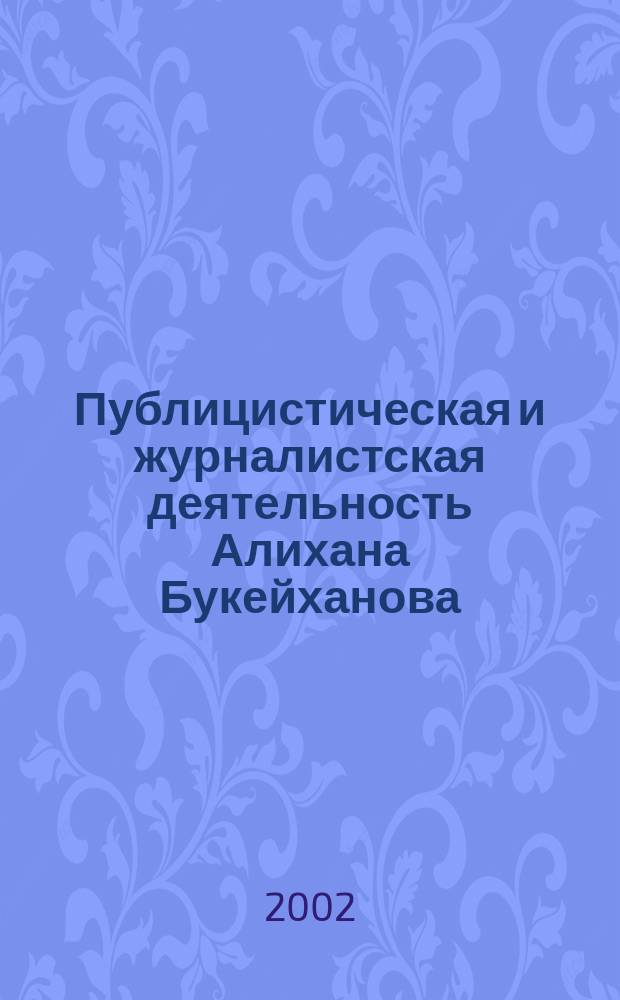 Публицистическая и журналистская деятельность Алихана Букейханова : Автореф. дис. на соиск. учен. степ. к.филол.н. : Спец. 10.01.10