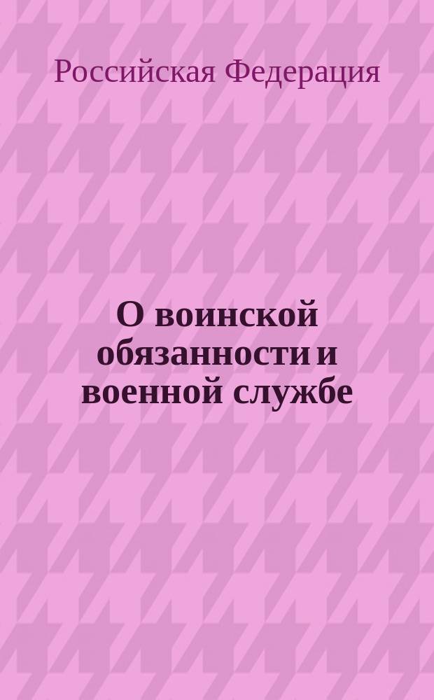 О воинской обязанности и военной службе : Федерал. закон Рос. Федерации от 28 марта 1998 г. N 53-ФЗ : В ред. от 25. 07. 2002 N 113-ФЗ : Принят Гос. Думой 6 марта 1998 г. : Одобр. Советом Федерации 12 марта 1998 г.