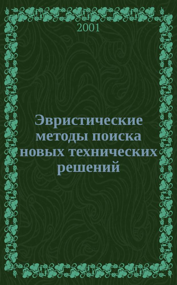 Эвристические методы поиска новых технических решений : Учеб.-метод. пособие для студентов, магистров и преп. по курсам "Методология науч. творчества" и "ТРИЗ и техн. творчество"