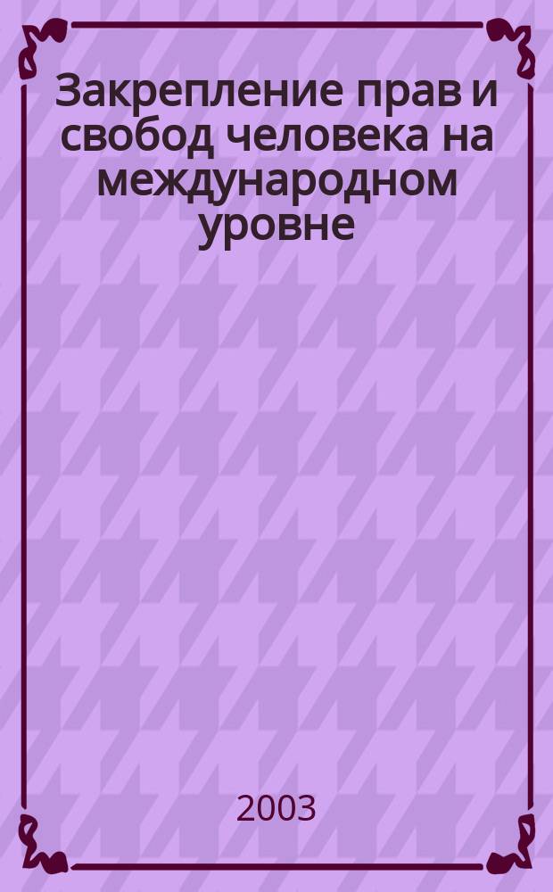 Закрепление прав и свобод человека на международном уровне : Учеб. пособие