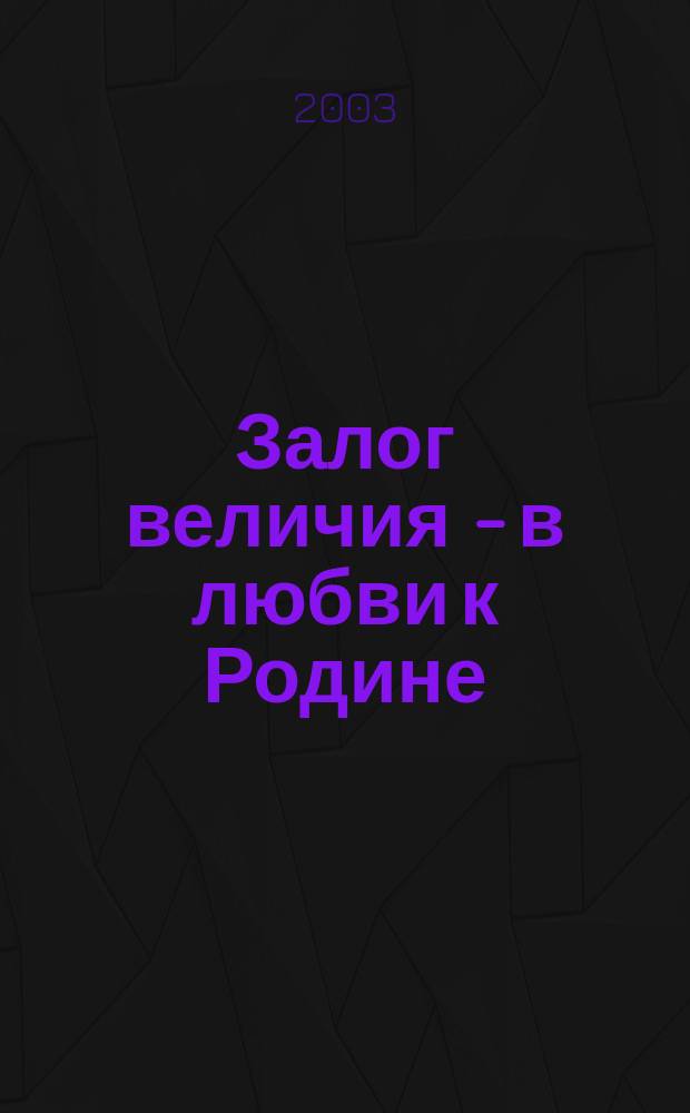 Залог величия - в любви к Родине : Сб. ст.