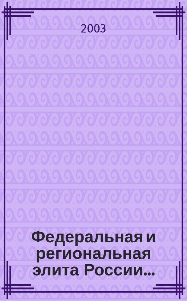 Федеральная и региональная элита России... : Кто есть кто в политике и экономике : Ежегод. биогр. справ