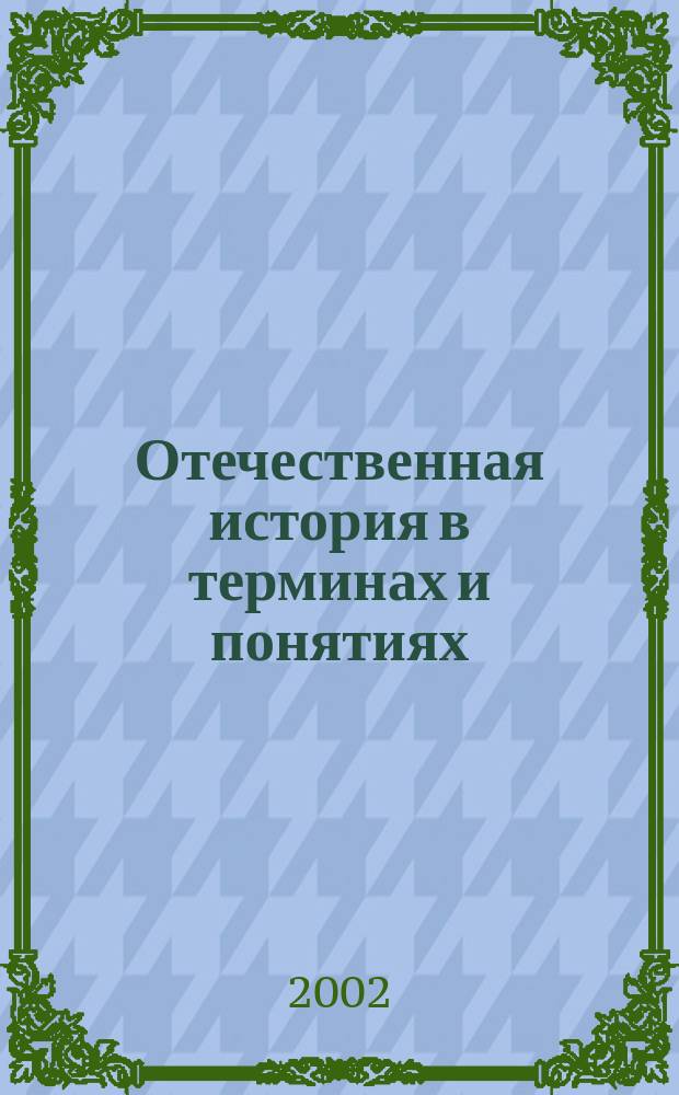 Отечественная история в терминах и понятиях : Учеб. пособие : Для студентов вузов, обучающихся по спец. 021500 "Изд. дело и редактирование" : Слов.-справ., содержащий св. 800 терминов и понятий