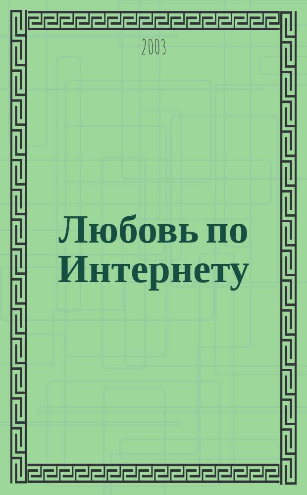 Любовь по Интернету : Повесть : Для детей сред. и ст. шк. возраста