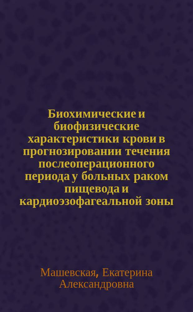 Биохимические и биофизические характеристики крови в прогнозировании течения послеоперационного периода у больных раком пищевода и кардиоэзофагеальной зоны : Автореф. дис. на соиск. учен. степ. к.м.н. : Спец. 14.00.14
