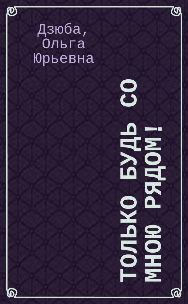 Только будь со мною рядом! : Повесть : Для сред. и ст. шк. возраста