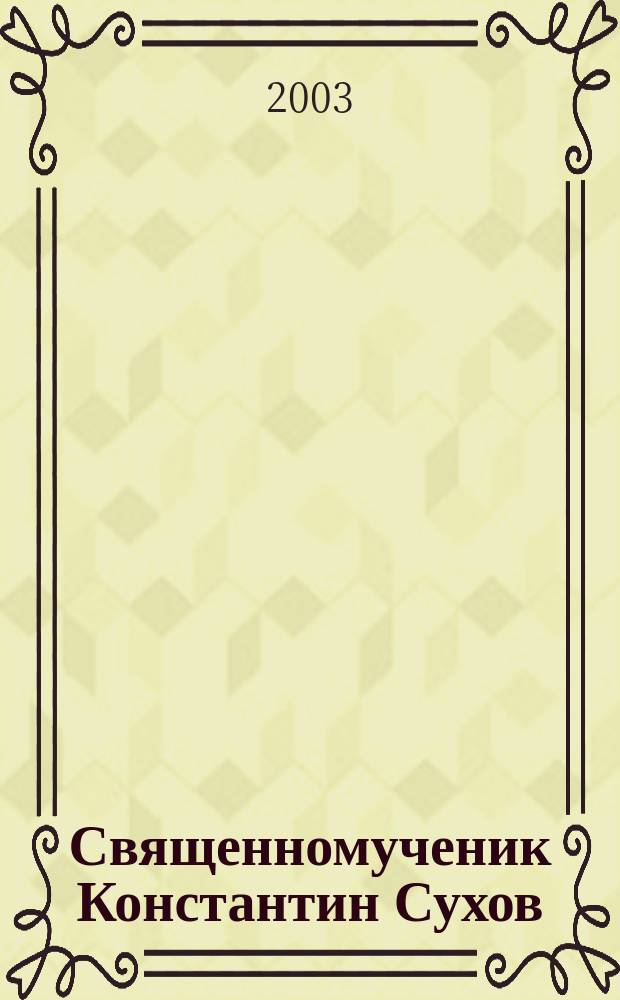 Священномученик Константин Сухов : Опыт сост. жития на фоне эпохи