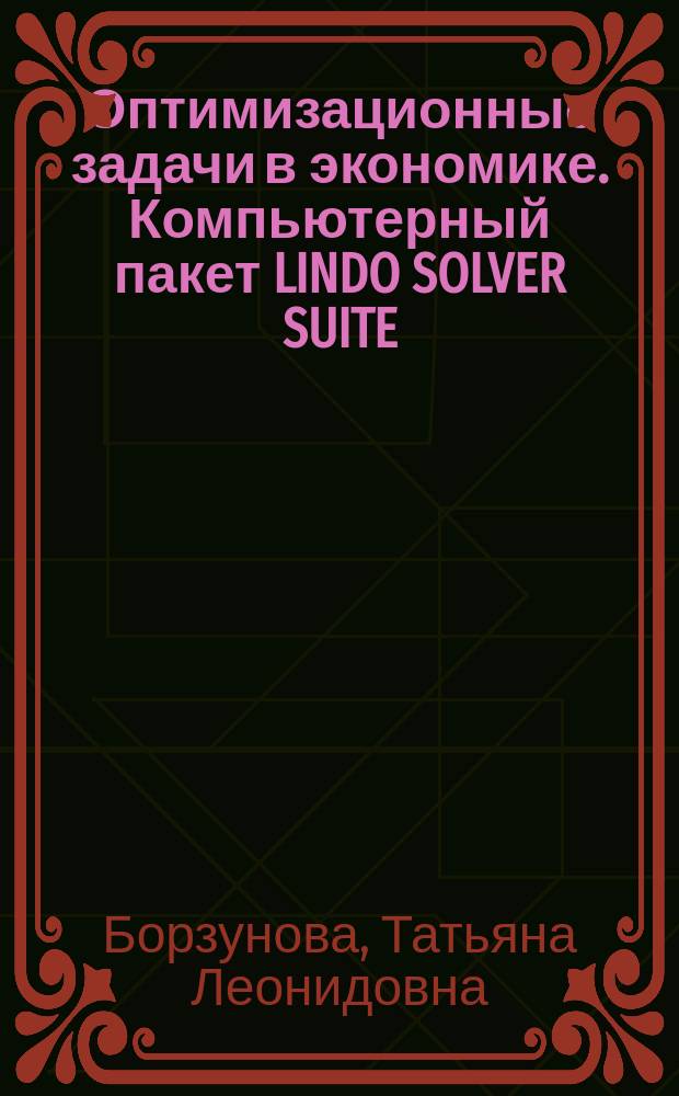Оптимизационные задачи в экономике. Компьютерный пакет LINDO SOLVER SUITE : Учеб. пособие для студентов по спец. "Финансы и кредит", "Бух. учет, анализ и аудит", "Мировая экономика"