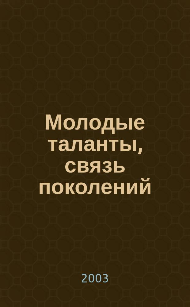 Молодые таланты, связь поколений : Поэт. конкурс среди вузов Сев. адм. округа г. Москвы : Сб.