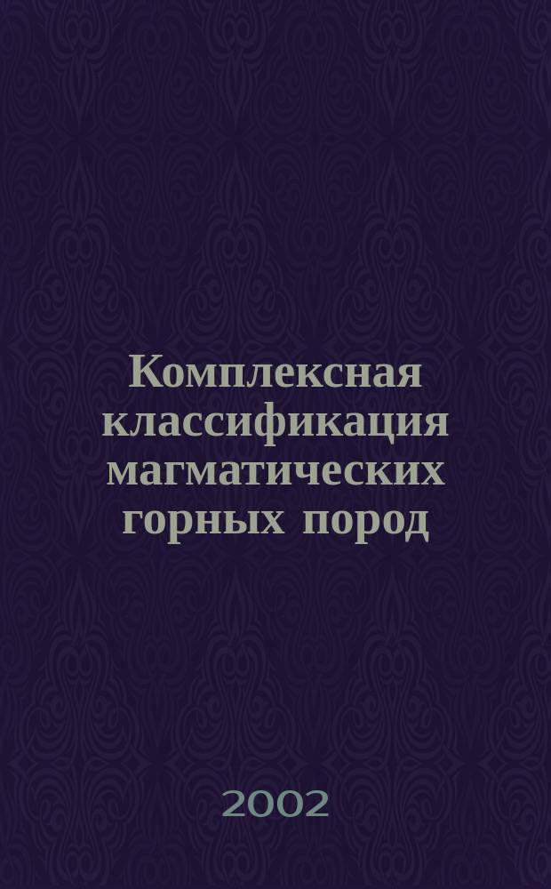Комплексная классификация магматических горных пород : Учеб. пособие для направления 553200 "Геология и разведка полез. ископаемых"