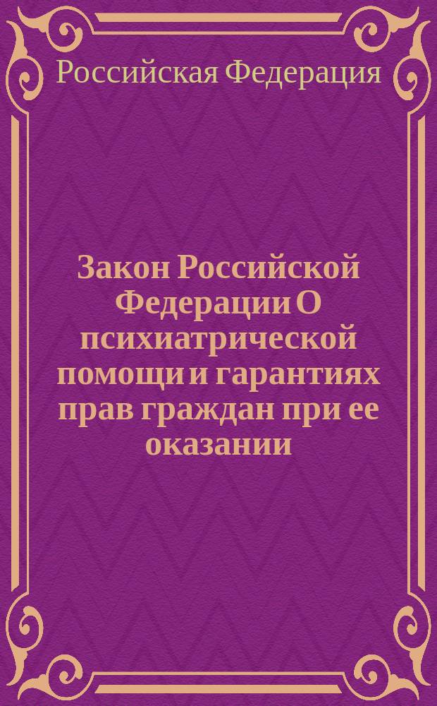 Закон Российской Федерации О психиатрической помощи и гарантиях прав граждан при ее оказании : В ред. Федер. законов от 21 июля 1998 г., 25 июля 2002 г., 10 янв. 2003 г