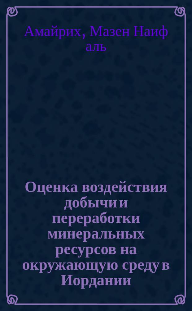 Оценка воздействия добычи и переработки минеральных ресурсов на окружающую среду в Иордании : Автореф. дис. на соиск. учен. степ. к.т.н. : Спец. 25.00.36
