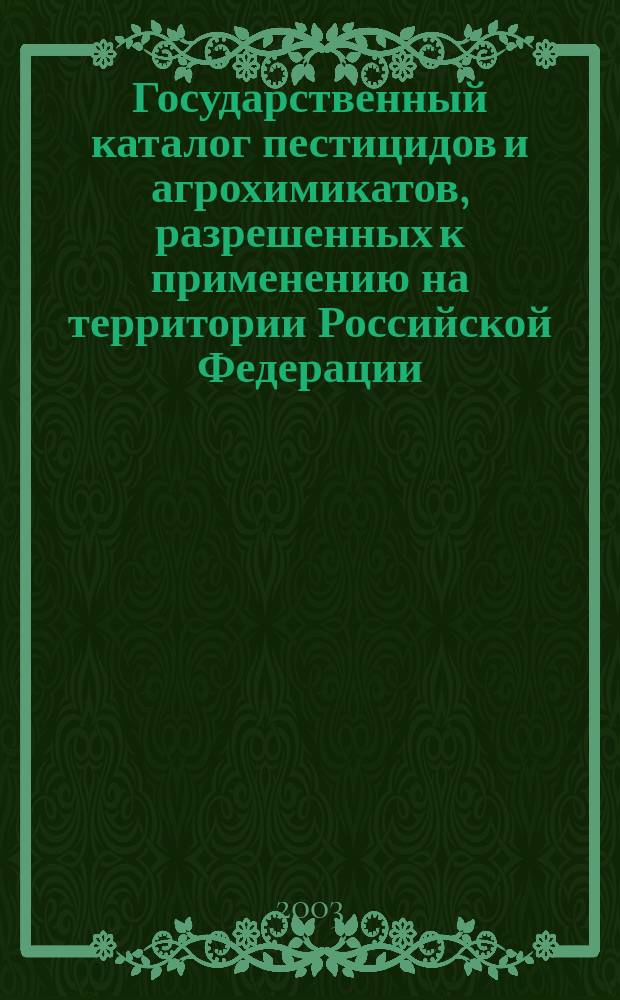 Государственный каталог пестицидов и агрохимикатов, разрешенных к применению на территории Российской Федерации. 2003 год