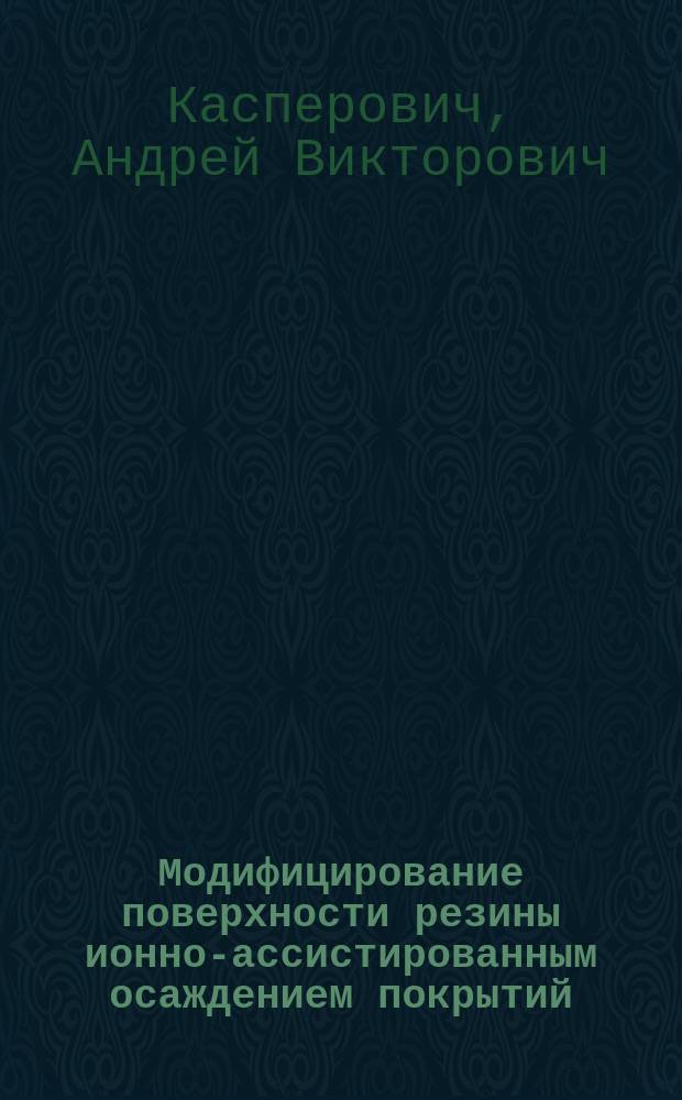 Модифицирование поверхности резины ионно-ассистированным осаждением покрытий : Автореф. дис. на соиск. учен. степ. к.т.н. : Спец. 05.02.01
