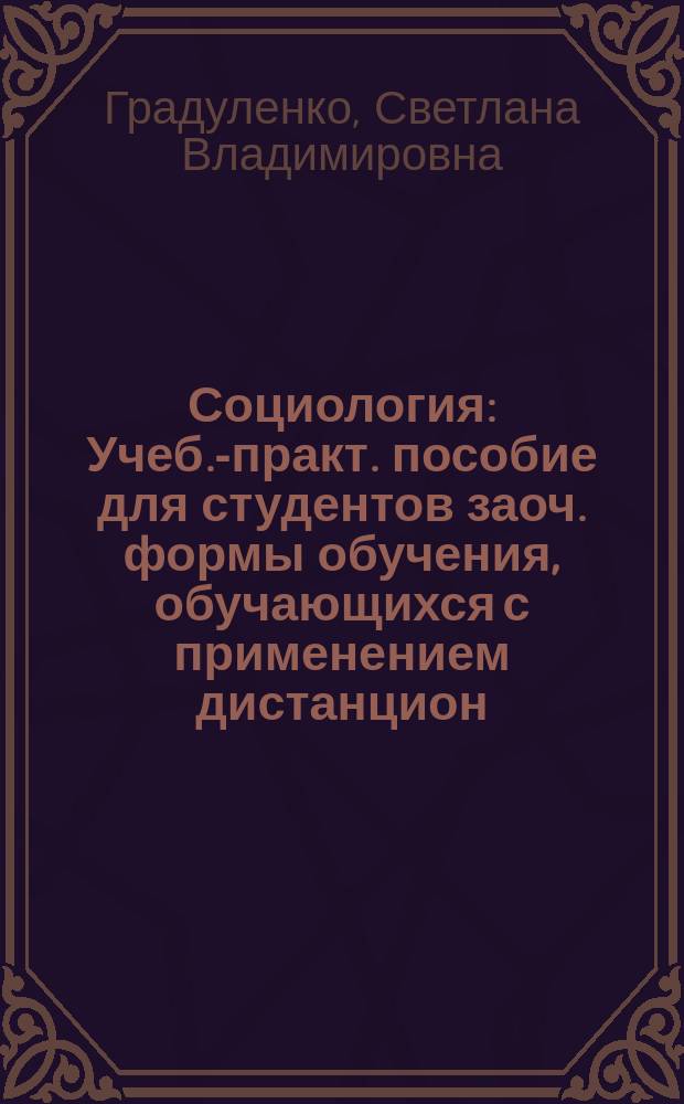 Социология : Учеб.-практ. пособие для студентов заоч. формы обучения, обучающихся с применением дистанцион. технологии