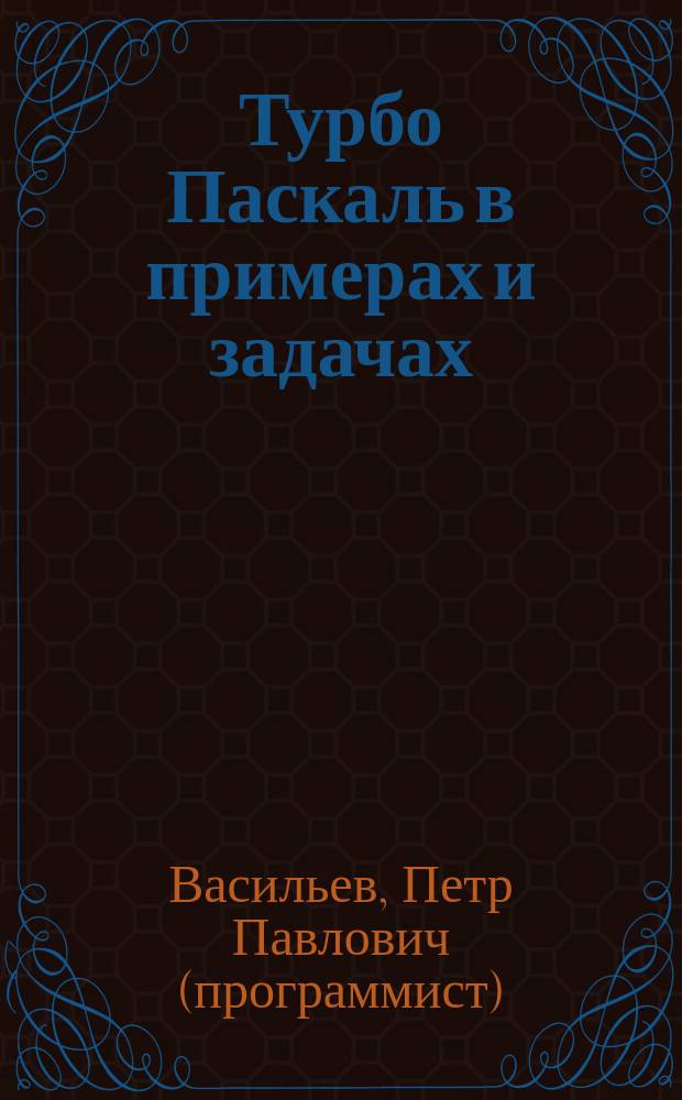Турбо Паскаль в примерах и задачах : Освой самостоятельно : Учеб. пособие