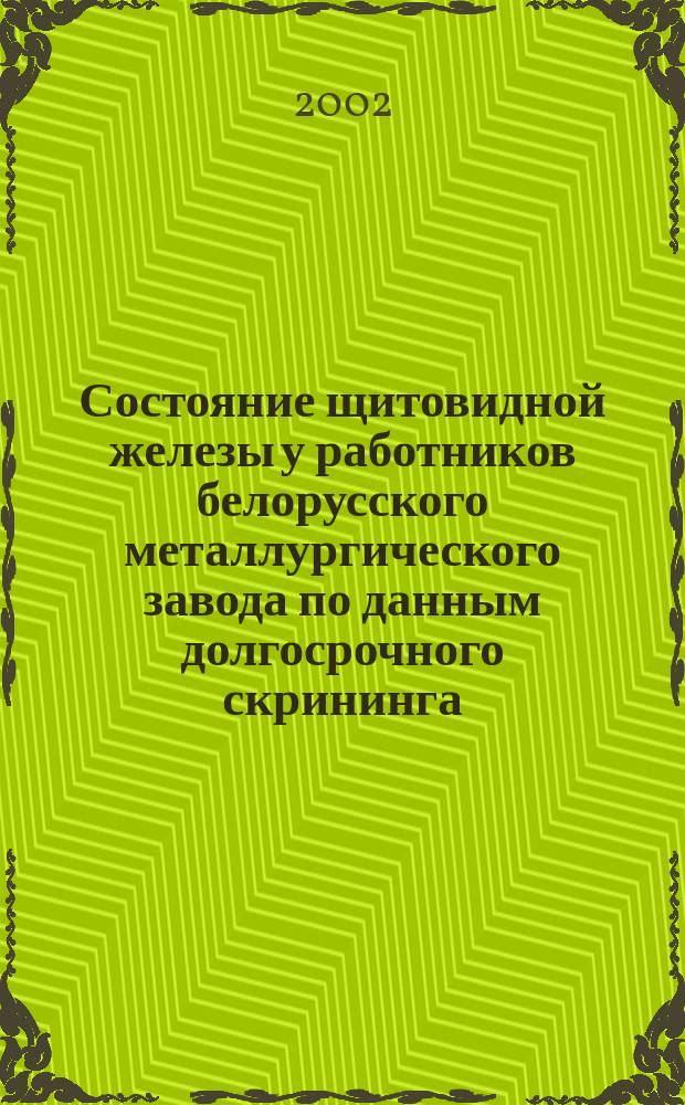 Состояние щитовидной железы у работников белорусского металлургического завода по данным долгосрочного скрининга : Автореф. дис. на соиск. учен. степ. к.м.н. : Спец. 14.00.03