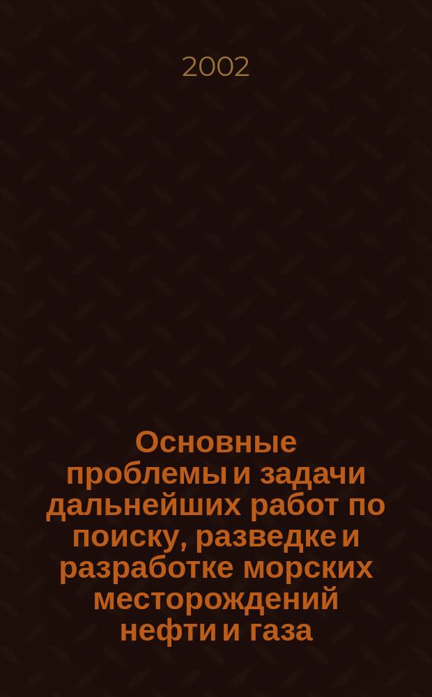 Основные проблемы и задачи дальнейших работ по поиску, разведке и разработке морских месторождений нефти и газа : (Сб. науч. тр.)