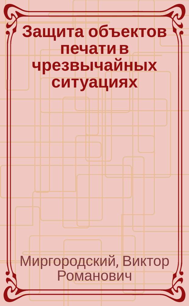 Защита объектов печати в чрезвычайных ситуациях : Приборы радиацион., хим. разведки и дозиметр. контроля. Средства индивидуал. защиты. Дозиметр. и хим. контроль. Приспособление зданий и сооружений под ПРУ. Правила поведения и действий в ЧС : Учеб.-метод. пособие