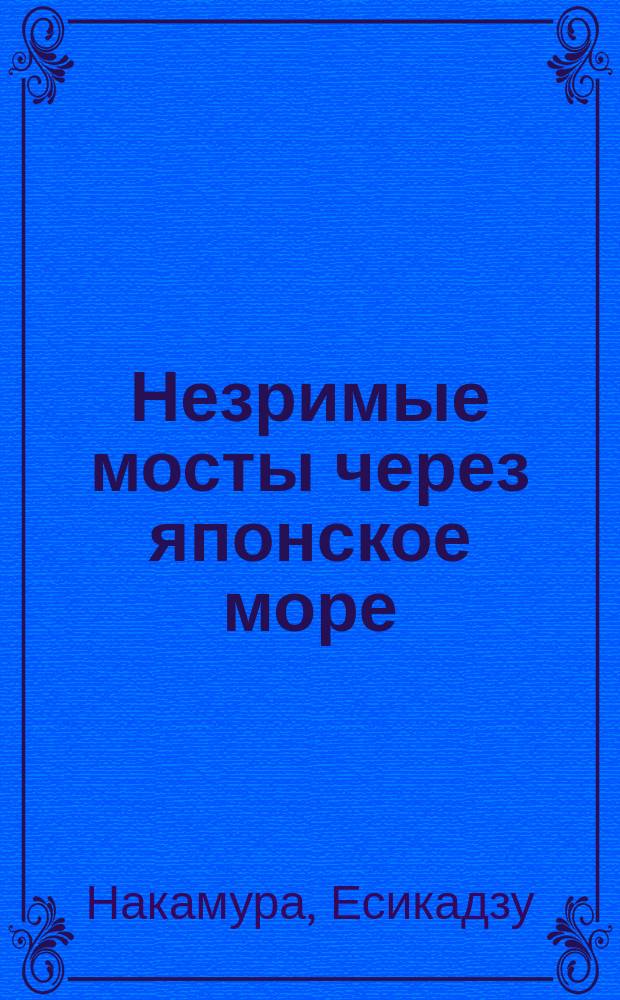 Незримые мосты через японское море : История и лит. в поле рус.-яп. взаимодействий