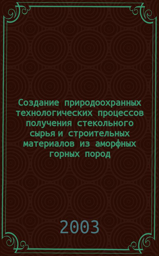 Создание природоохранных технологических процессов получения стекольного сырья и строительных материалов из аморфных горных пород : Автореф. дис. на соиск. учен. степ. д.т.н. : Спец. 25.00.36