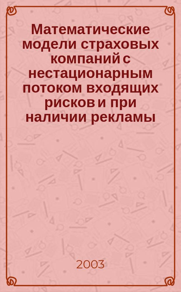 Математические модели страховых компаний с нестационарным потоком входящих рисков и при наличии рекламы : Автореф. дис. на соиск. учен. степ. к.ф.-м.н. : Спец. 05.13.18