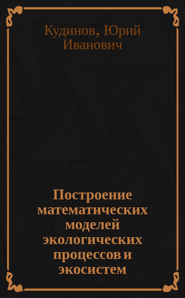 Построение математических моделей экологических процессов и экосистем : Учеб. пособие