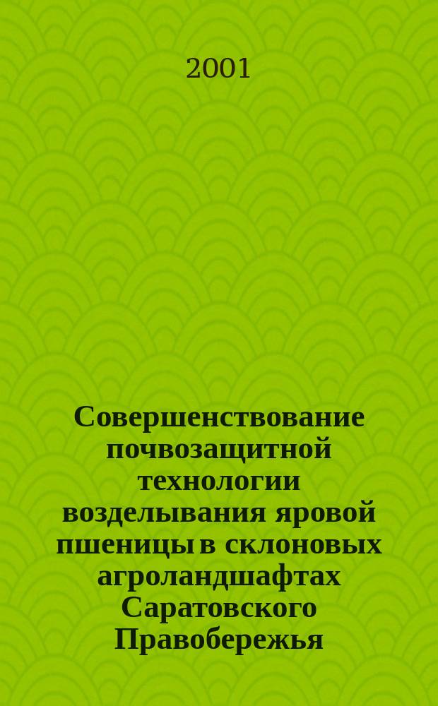 Совершенствование почвозащитной технологии возделывания яровой пшеницы в склоновых агроландшафтах Саратовского Правобережья : Автореф. дис. на соиск. учен. степ. к.с.-х.н. : Спец. 06.01.01