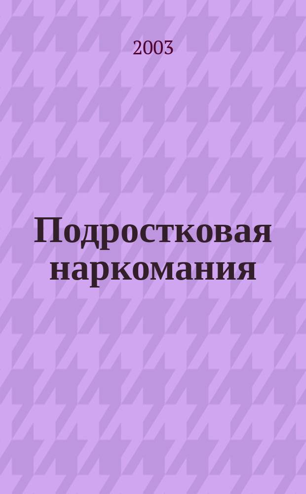 Подростковая наркомания : Метод. рекомендации для рук. учреждений образования, педагогов и работников соц. сферы