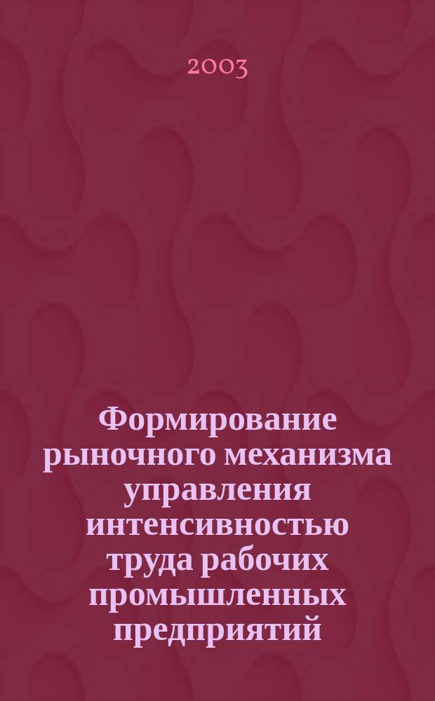 Формирование рыночного механизма управления интенсивностью труда рабочих промышленных предприятий : Автореф. дис. на соиск. учен. степ. к.э.н. : Спец. 08.00.05