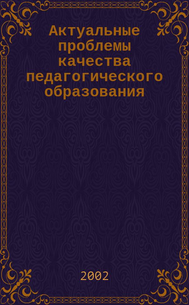 Актуальные проблемы качества педагогического образования : Материалы науч.-практ. конф., 1 февр. 2002 г