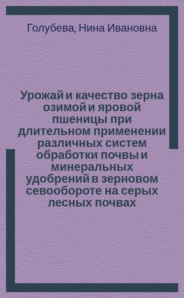 Урожай и качество зерна озимой и яровой пшеницы при длительном применении различных систем обработки почвы и минеральных удобрений в зерновом севообороте на серых лесных почвах : Автореф. дис. на соиск. учен. степ. к.с.-х.н. : Спец. 06.01.01 : Спец. 06.01.09
