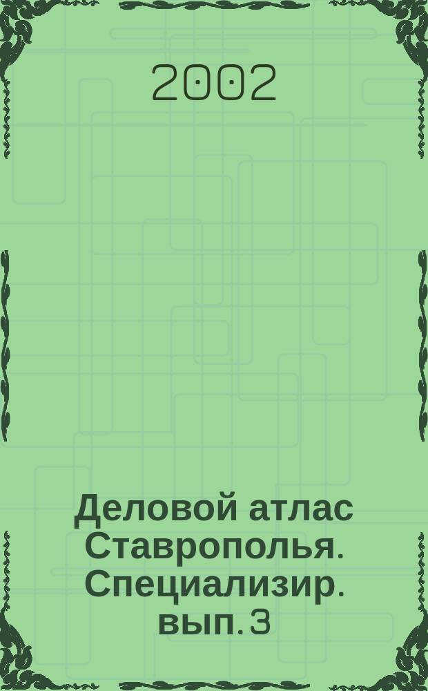Деловой атлас Ставрополья. Специализир. вып. [3] : Стройиндустрия и строительные материалы