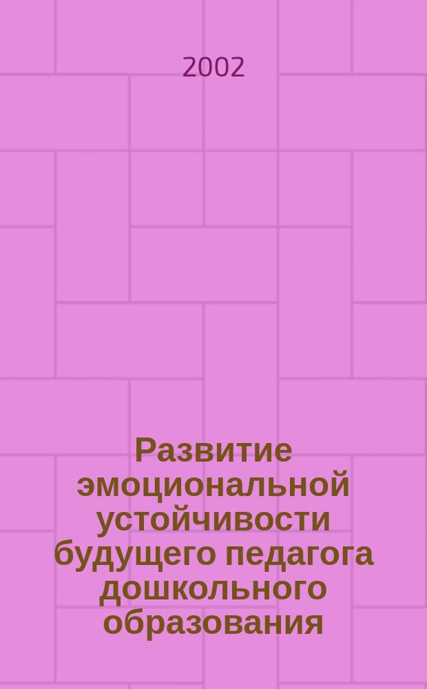 Развитие эмоциональной устойчивости будущего педагога дошкольного образования : Автореф. дис. на соиск. учен. степ. к.психол.н. : Спец. 19.00.07